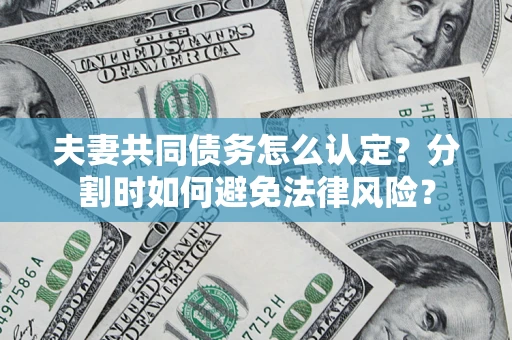 武汉夫妻共同债务怎么认定？分割时如何避免法律风险？