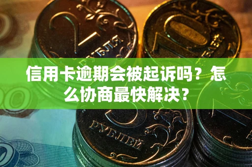 武汉信用卡逾期会被起诉吗？怎么协商最快解决？