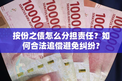 武汉按份之债怎么分担责任？如何合法追偿避免纠纷？