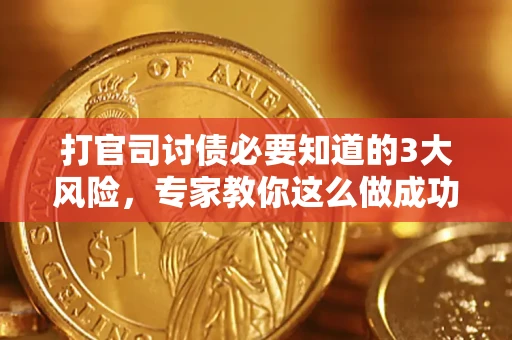 武汉打官司讨债必要知道的3大风险，专家教你这么做成功率飙升