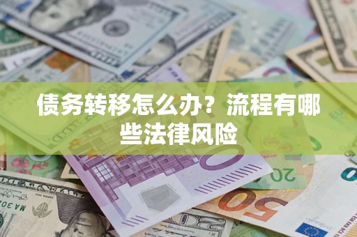 武汉债务转移怎么办？流程有哪些法律风险