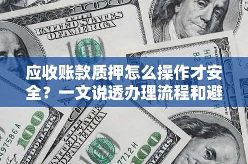 武汉应收账款质押怎么操作才安全？一文说透办理流程和避险绝招