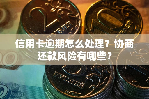 武汉信用卡逾期怎么处理？协商还款风险有哪些？